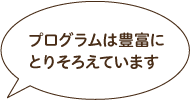 プログラムは豊富にとりそろえています